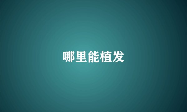 哪里能植发