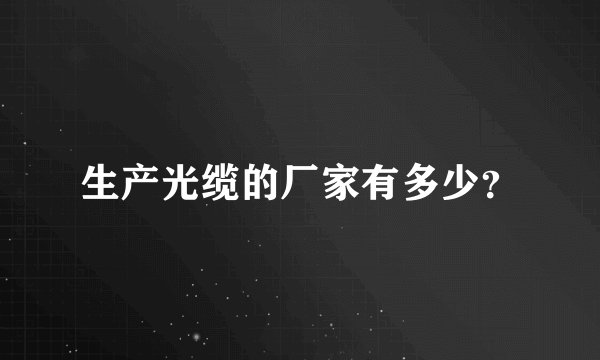 生产光缆的厂家有多少?