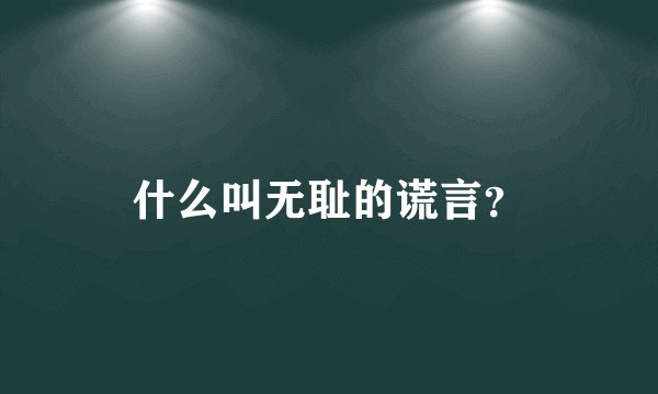 什么叫无耻的谎言?