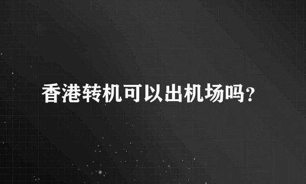 香港转机可以出机场吗?