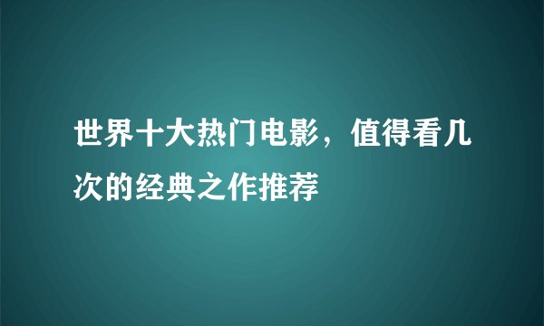 世界十大热门电影，值得看几次的经典之作推荐