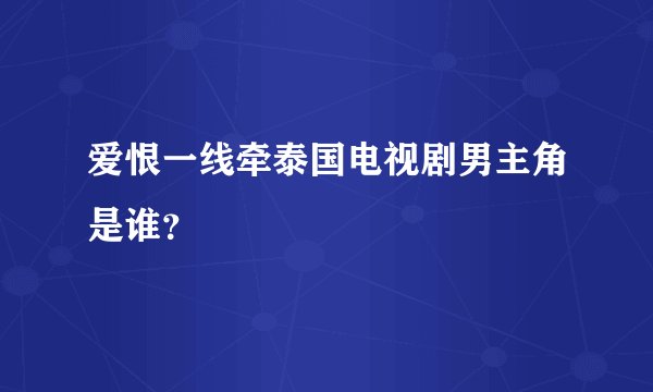 爱恨一线牵泰国电视剧男主角是谁?