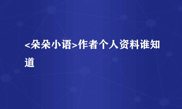 <朵朵小语>作者个人资料谁知道