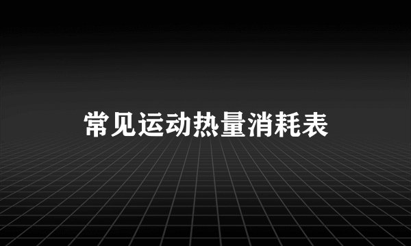 常见运动热量消耗表