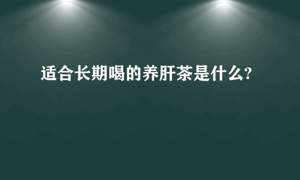 适合长期喝的养肝茶是什么?