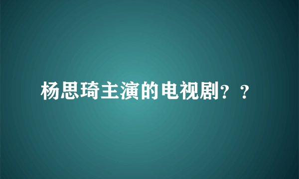 杨思琦主演的电视剧？？