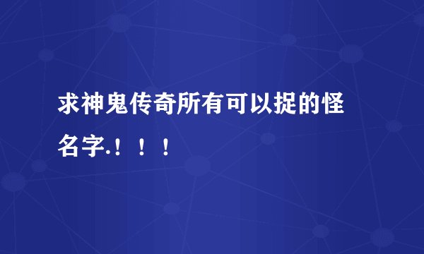 求神鬼传奇所有可以捉的怪 名字.！！！