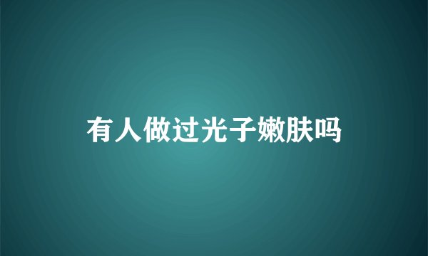 有人做过光子嫩肤吗