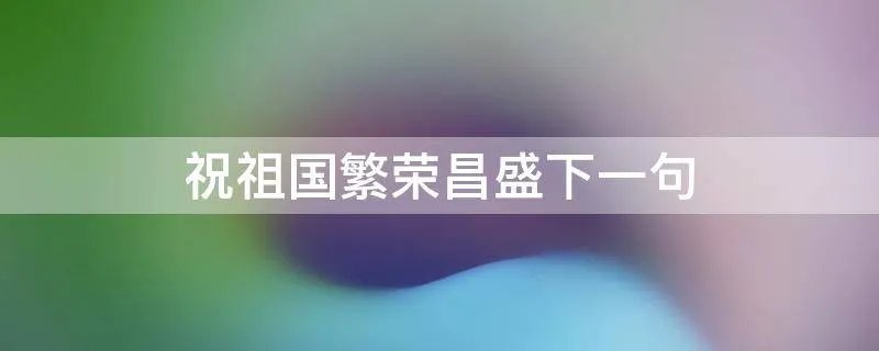 祝祖国繁荣昌盛下一句