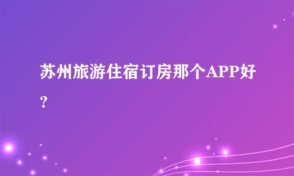 苏州旅游住宿订房那个APP好？