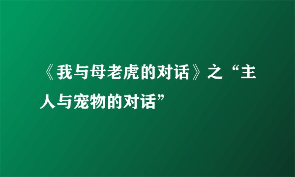 《我与母老虎的对话》之“主人与宠物的对话”