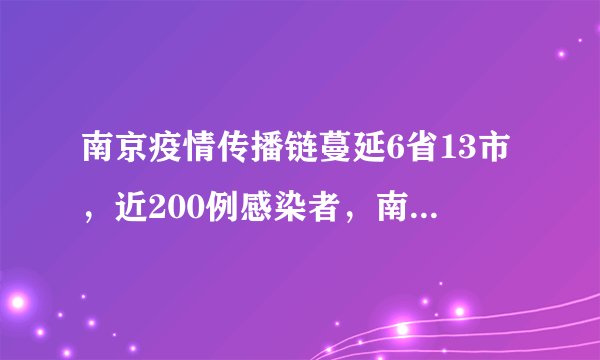 南京疫情传播链蔓延6省13市,近200例感染者,南京疫情何以至此?