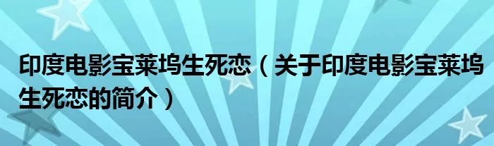 印度电影宝莱坞生死恋（关于印度电影宝莱坞生死恋的简介）