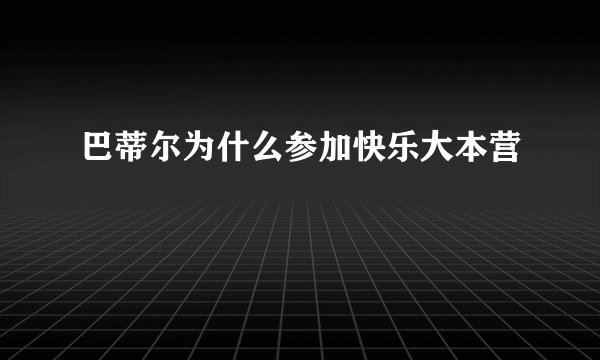 巴蒂尔为什么参加快乐大本营