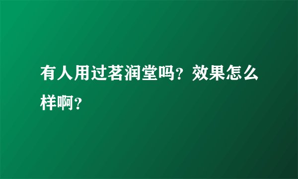 有人用过茗润堂吗？效果怎么样啊？