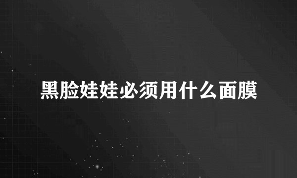 黑脸娃娃必须用什么面膜