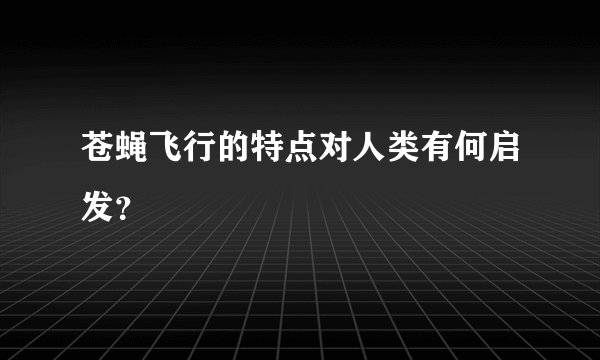 苍蝇飞行的特点对人类有何启发？
