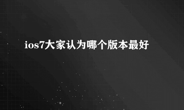 ios7大家认为哪个版本最好