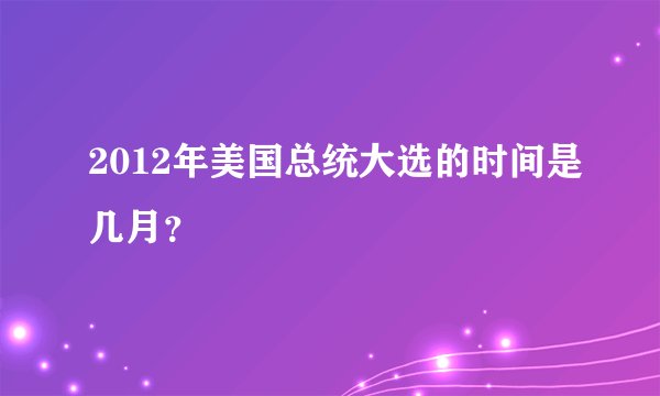 2012年美国总统大选的时间是几月？