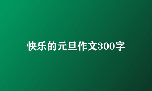 快乐的元旦作文300字
