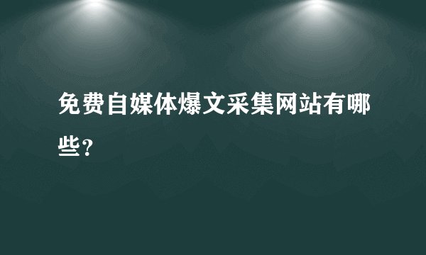免费自媒体爆文采集网站有哪些？