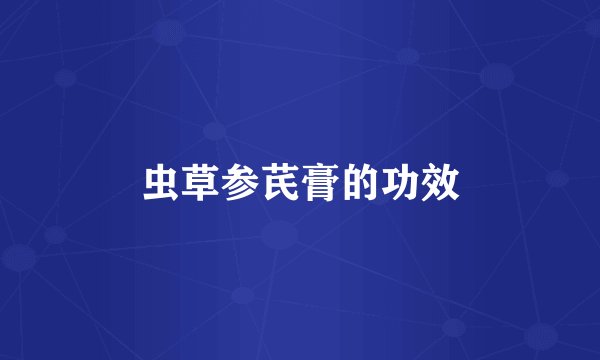 虫草参芪膏的功效