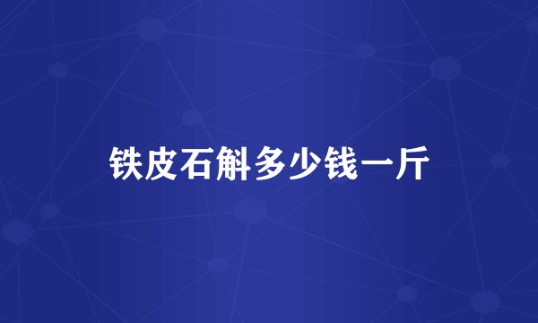 铁皮石斛多少钱一斤