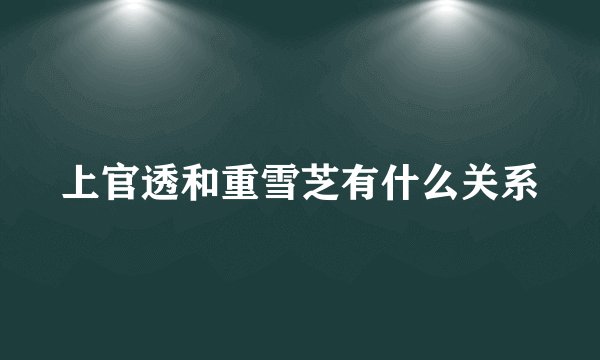 上官透和重雪芝有什么关系