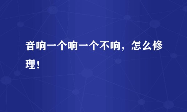 音响一个响一个不响，怎么修理！