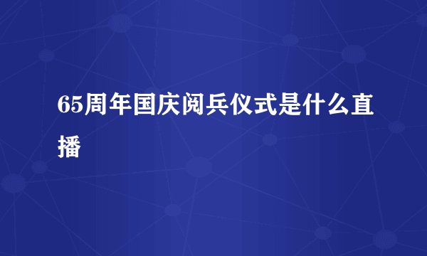 65周年国庆阅兵仪式是什么直播