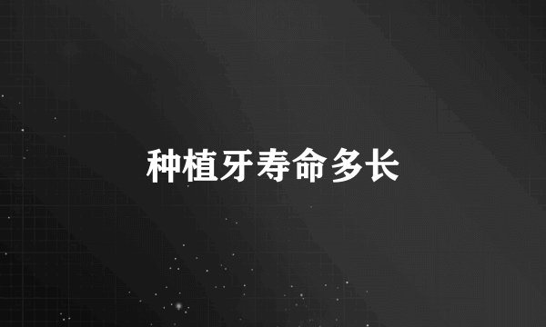 种植牙寿命多长