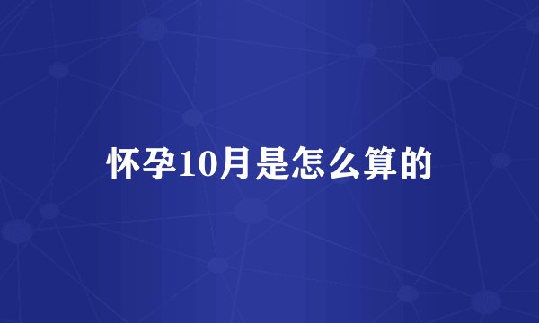 怀孕10月是怎么算的