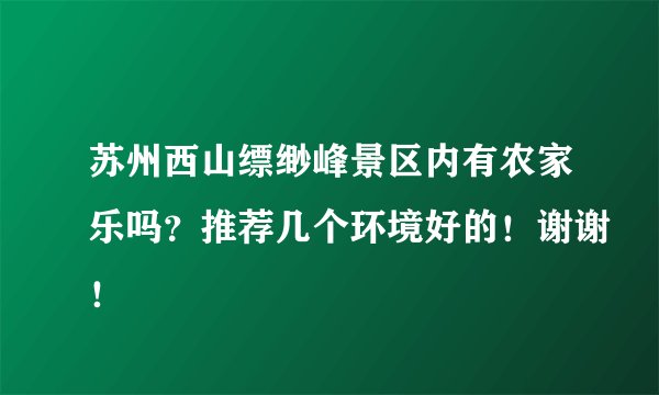 苏州西山缥缈峰景区内有农家乐吗？推荐几个环境好的！谢谢！