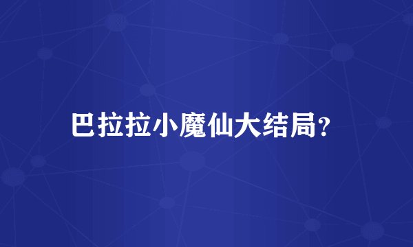 巴拉拉小魔仙大结局？