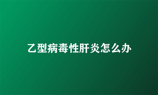 乙型病毒性肝炎怎么办