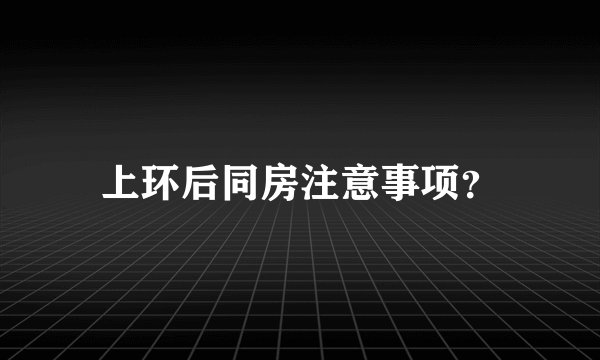 上环后同房注意事项？