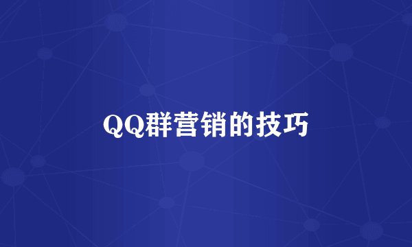 QQ群营销的技巧