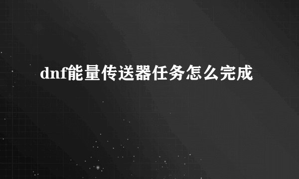 dnf能量传送器任务怎么完成