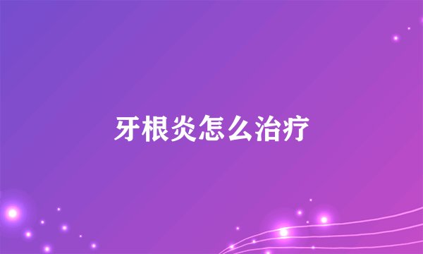 牙根炎怎么治疗