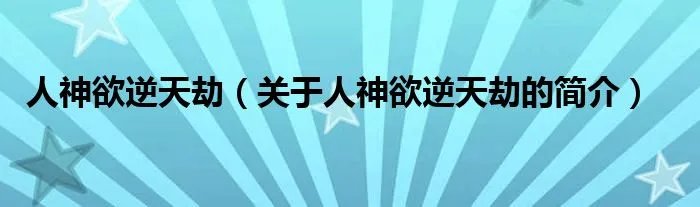 人神欲逆天劫（关于人神欲逆天劫的简介）