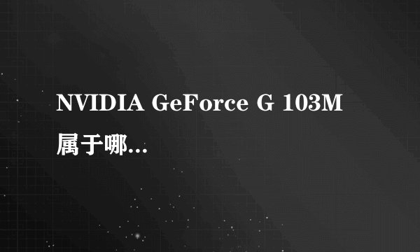 NVIDIA GeForce G 103M 属于哪个系列?