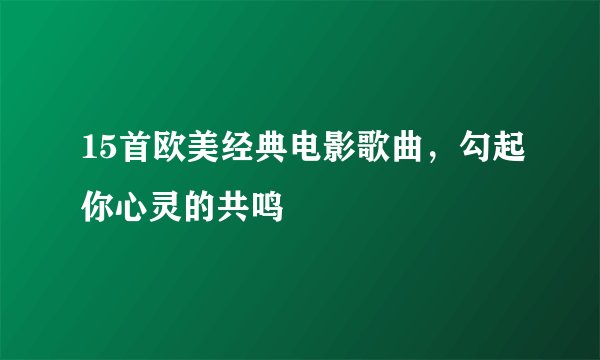 15首欧美经典电影歌曲，勾起你心灵的共鸣
