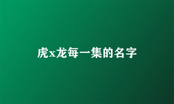 虎x龙每一集的名字