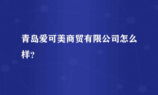 青岛爱可美商贸有限公司怎么样？