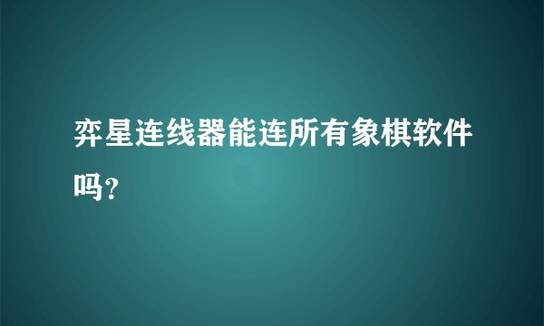 弈星连线器能连所有象棋软件吗？