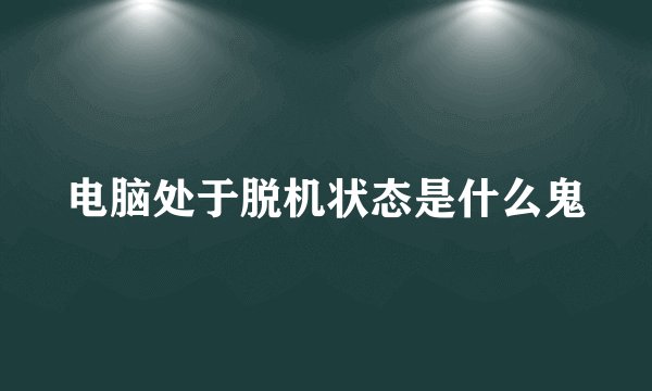 电脑处于脱机状态是什么鬼