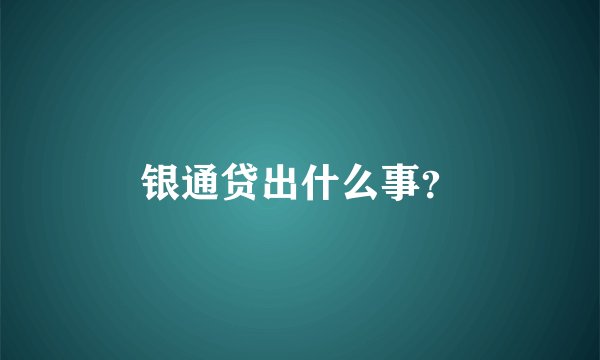 银通贷出什么事?