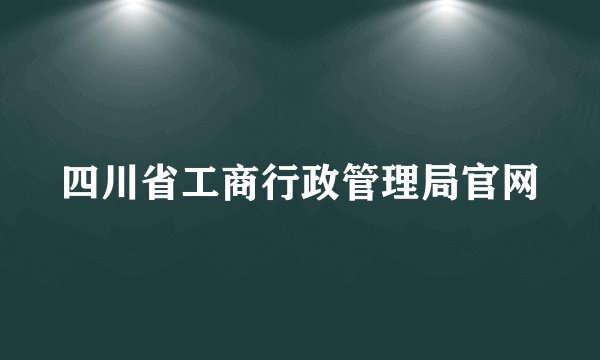 四川省工商行政管理局官网