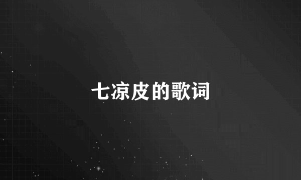 七凉皮的歌词