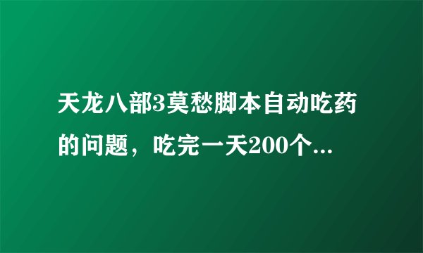天龙八部3莫愁脚本自动吃药的问题，吃完一天200个金疮药后无法回血了，怎么设置能让脚本自己吃金丹葫芦？